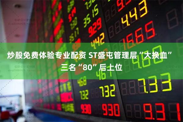 炒股免费体验专业配资 ST盛屯管理层“大换血” 三名“80”后上位