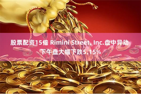 股票配资15倍 Rimini Street, Inc.盘中异动 下午盘大幅下跌5.15%