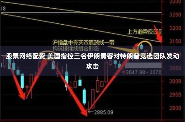 股票网络配资 美国指控三名伊朗黑客对特朗普竞选团队发动攻击