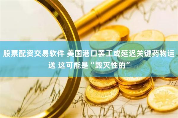 股票配资交易软件 美国港口罢工或延迟关键药物运送 这可能是“毁灭性的”