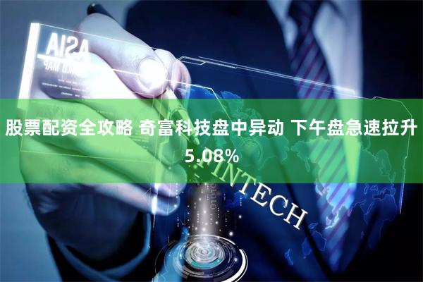 股票配资全攻略 奇富科技盘中异动 下午盘急速拉升5.08%