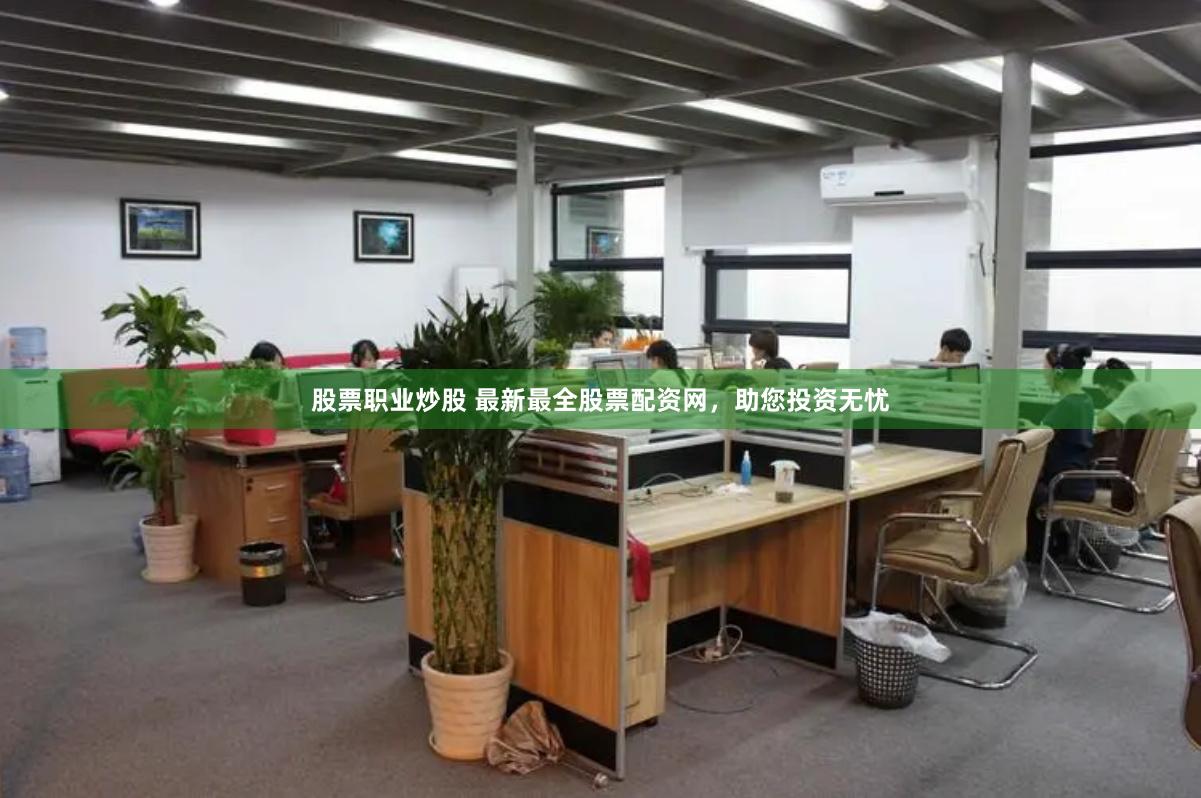 股票职业炒股 最新最全股票配资网，助您投资无忧