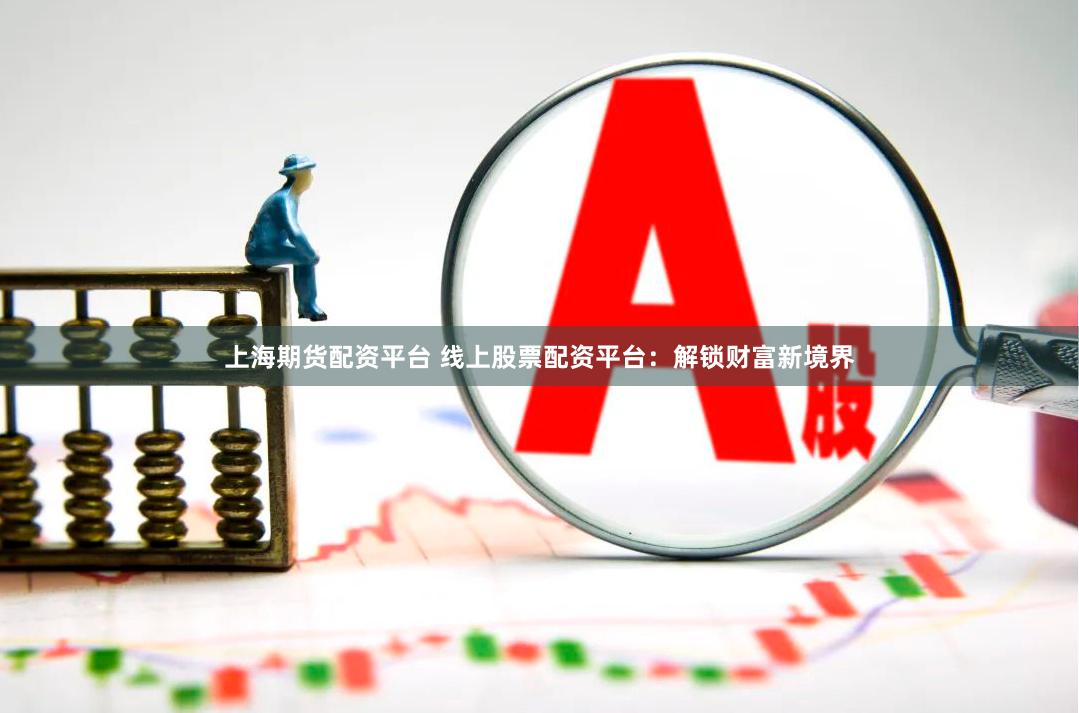 上海期货配资平台 线上股票配资平台：解锁财富新境界