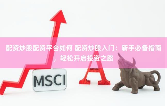 配资炒股配资平台如何 配资炒股入门：新手必备指南，轻松开启投资之路