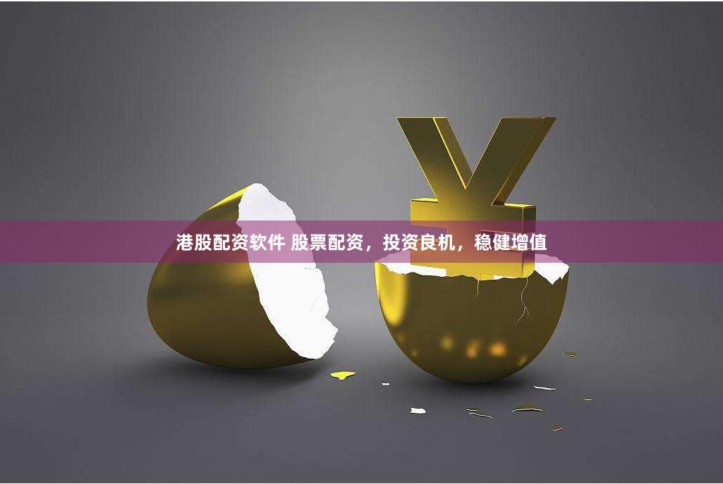 港股配资软件 股票配资，投资良机，稳健增值