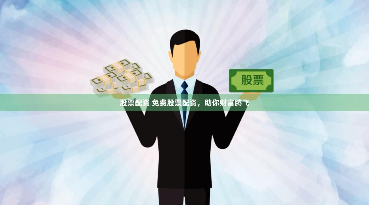 股票配资 免费股票配资，助你财富腾飞