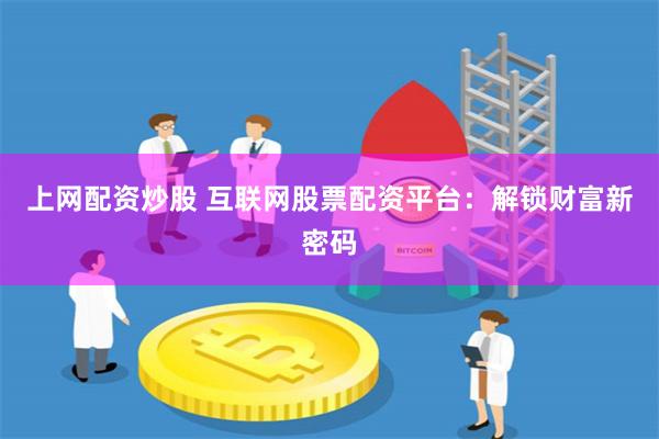 上网配资炒股 互联网股票配资平台：解锁财富新密码