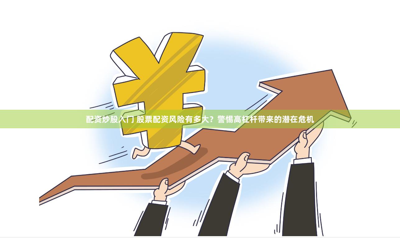 配资炒股入门 股票配资风险有多大？警惕高杠杆带来的潜在危机