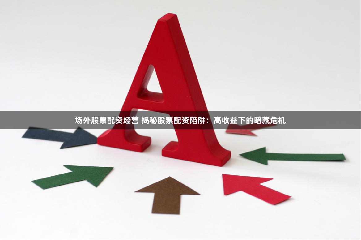 场外股票配资经营 揭秘股票配资陷阱：高收益下的暗藏危机