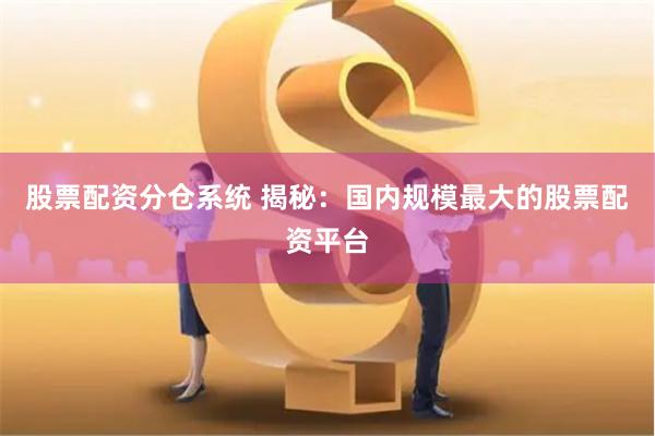 股票配资分仓系统 揭秘：国内规模最大的股票配资平台