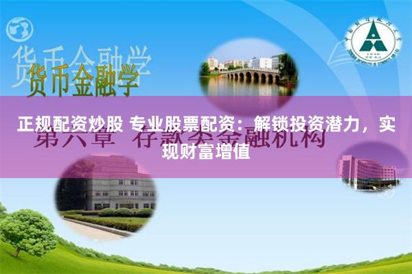 正规配资炒股 专业股票配资：解锁投资潜力，实现财富增值