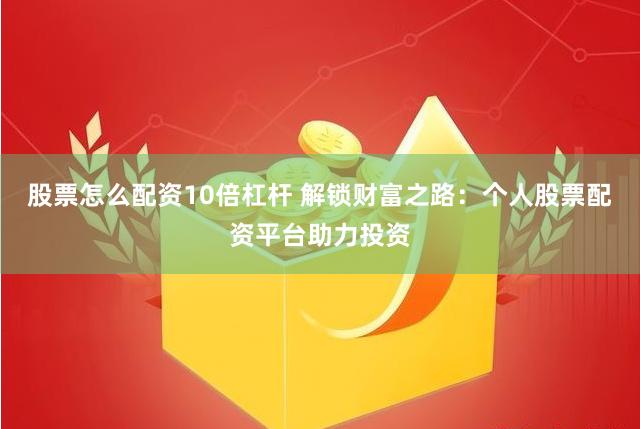 股票怎么配资10倍杠杆 解锁财富之路：个人股票配资平台助力投资