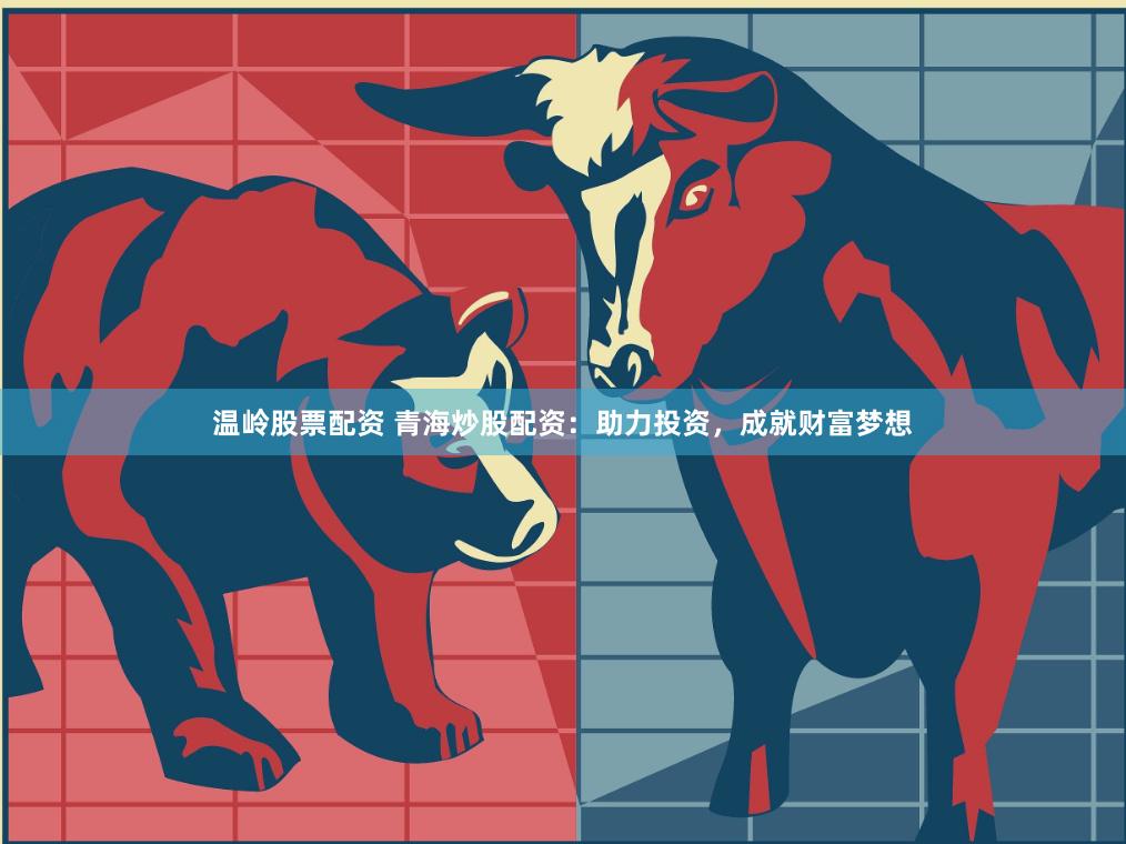 温岭股票配资 青海炒股配资：助力投资，成就财富梦想