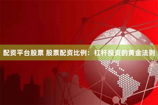 配资平台股票 股票配资比例：杠杆投资的黄金法则