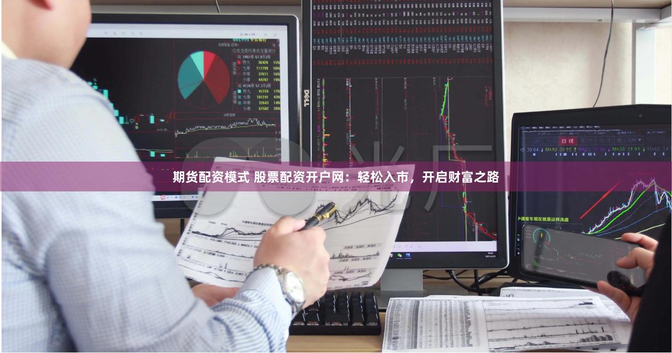 期货配资模式 股票配资开户网：轻松入市，开启财富之路