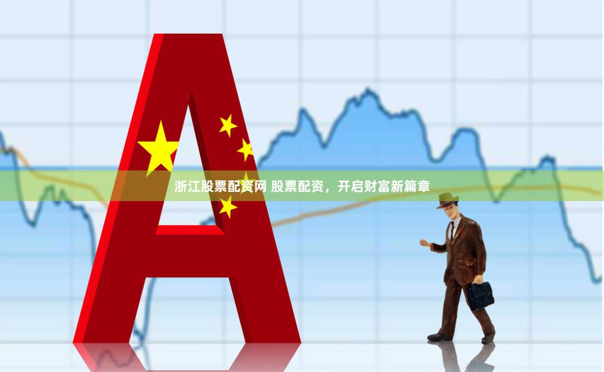 浙江股票配资网 股票配资，开启财富新篇章