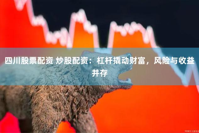 四川股票配资 炒股配资：杠杆撬动财富，风险与收益并存