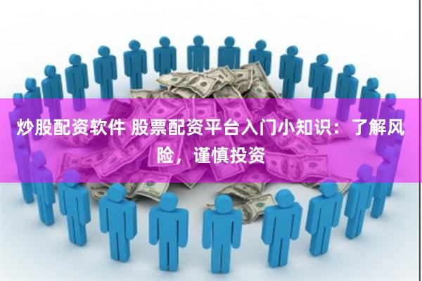 炒股配资软件 股票配资平台入门小知识：了解风险，谨慎投资