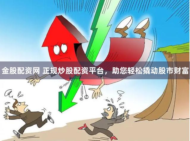 金股配资网 正规炒股配资平台，助您轻松撬动股市财富