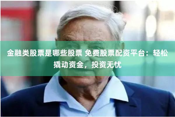 金融类股票是哪些股票 免费股票配资平台：轻松撬动资金，投资无忧