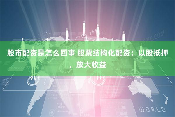 股市配资是怎么回事 股票结构化配资：以股抵押，放大收益