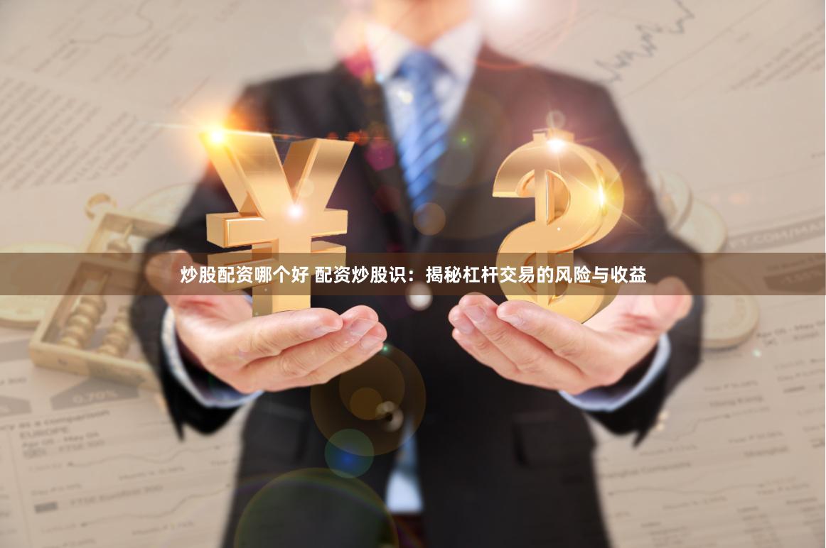 炒股配资哪个好 配资炒股识：揭秘杠杆交易的风险与收益