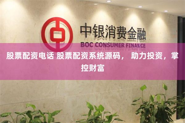股票配资电话 股票配资系统源码， 助力投资，掌控财富