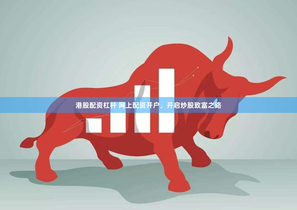 港股配资杠杆 网上配资开户，开启炒股致富之路