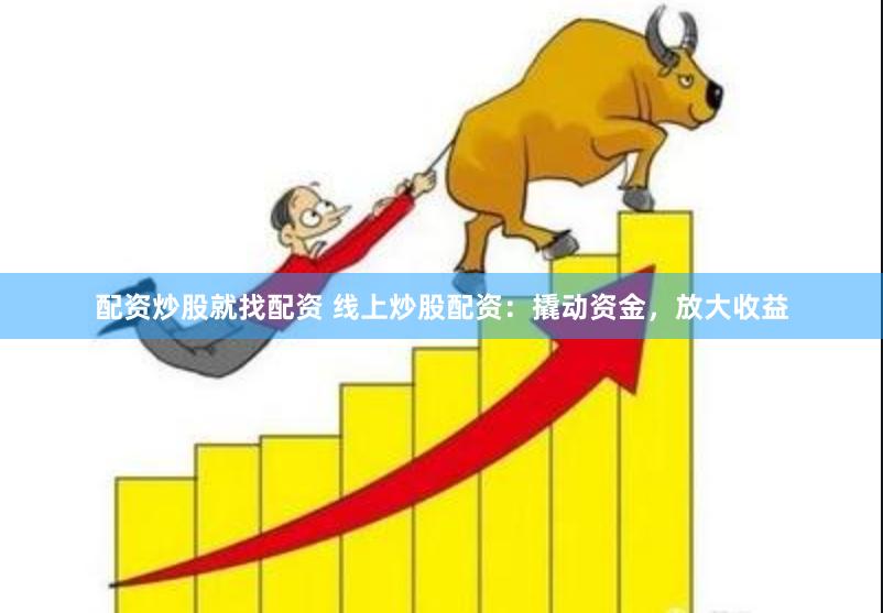 配资炒股就找配资 线上炒股配资：撬动资金，放大收益