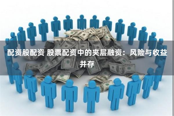 配资股配资 股票配资中的夹层融资：风险与收益并存