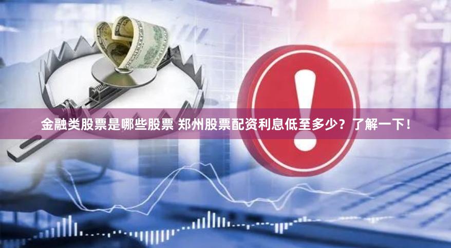 金融类股票是哪些股票 郑州股票配资利息低至多少？了解一下！