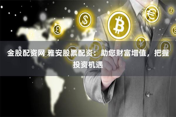 金股配资网 雅安股票配资：助您财富增值，把握投资机遇