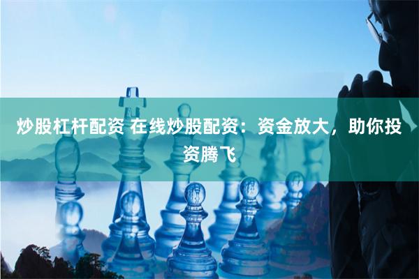 炒股杠杆配资 在线炒股配资：资金放大，助你投资腾飞