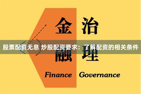 股票配资无息 炒股配资要求：了解配资的相关条件