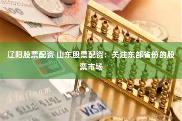 辽阳股票配资 山东股票配资：关注东部省份的股票市场