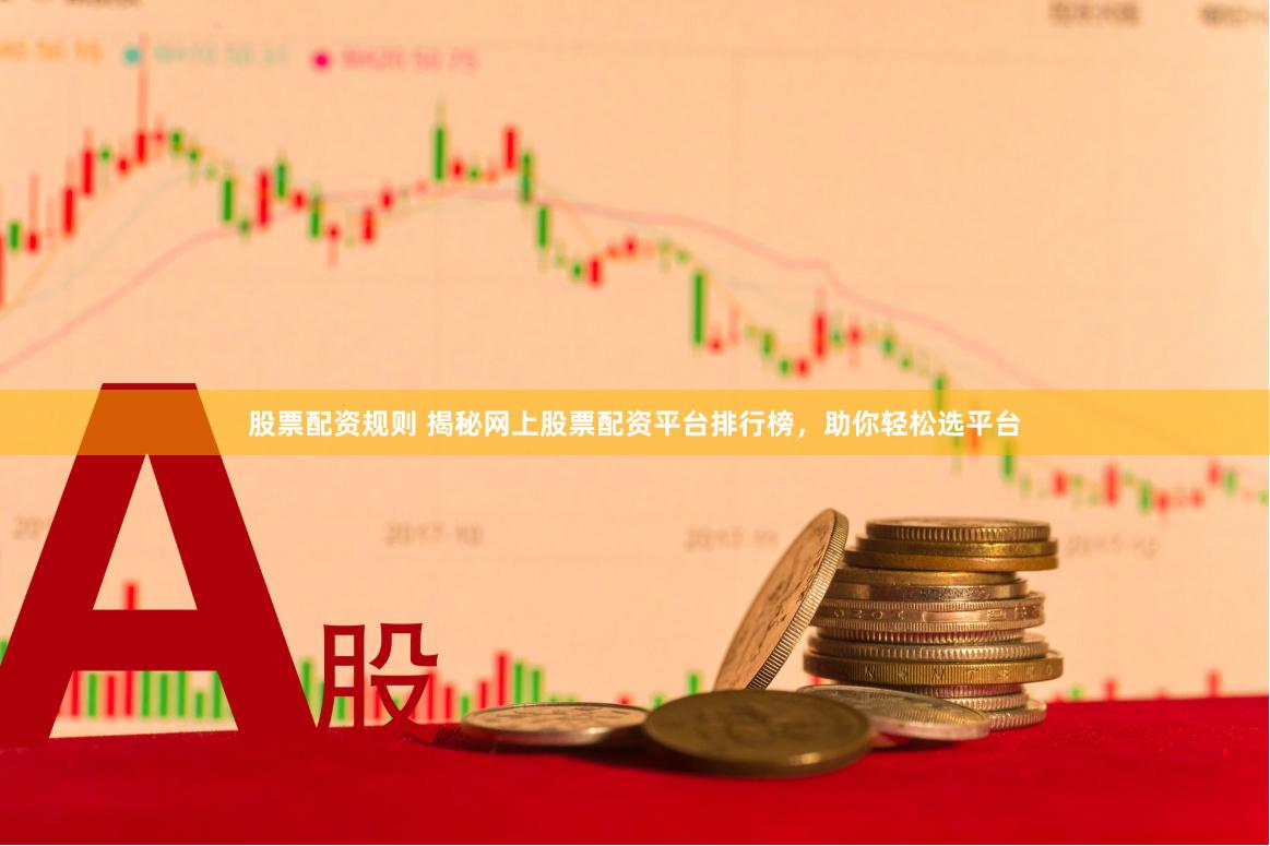 股票配资规则 揭秘网上股票配资平台排行榜，助你轻松选平台