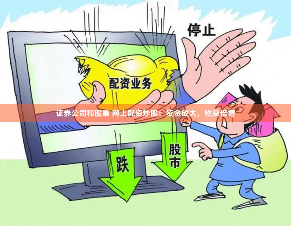 证券公司和股票 网上配资炒股：资金放大，收益倍增