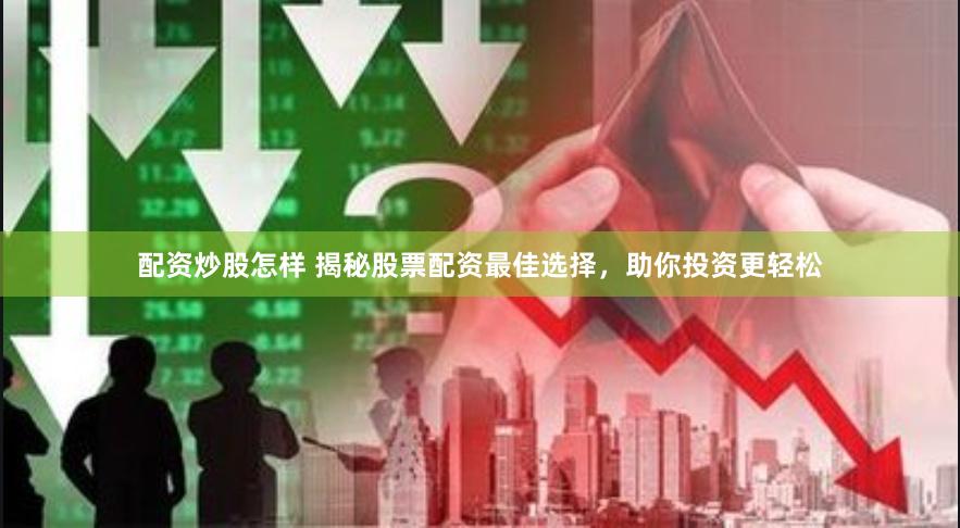 配资炒股怎样 揭秘股票配资最佳选择，助你投资更轻松