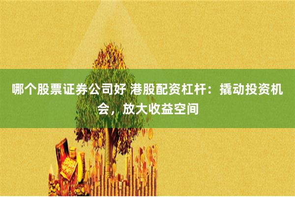 哪个股票证券公司好 港股配资杠杆：撬动投资机会，放大收益空间