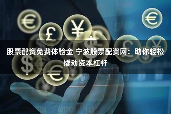 股票配资免费体验金 宁波股票配资网：助你轻松撬动资本杠杆