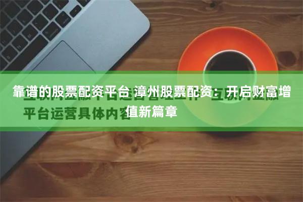 靠谱的股票配资平台 漳州股票配资：开启财富增值新篇章
