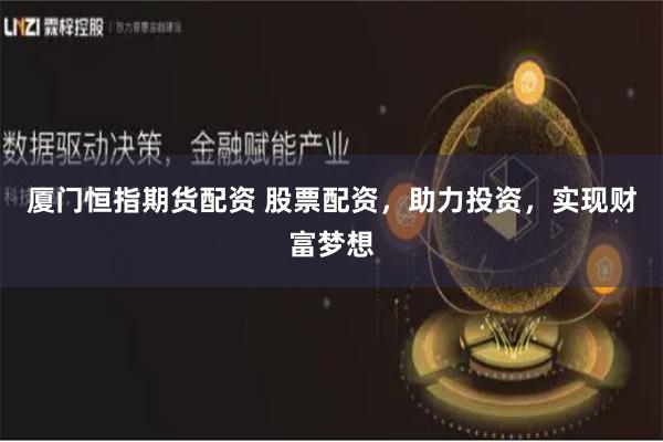 厦门恒指期货配资 股票配资，助力投资，实现财富梦想
