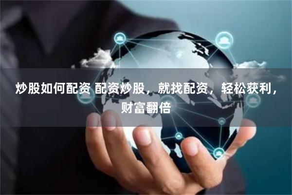 炒股如何配资 配资炒股，就找配资，轻松获利，财富翻倍