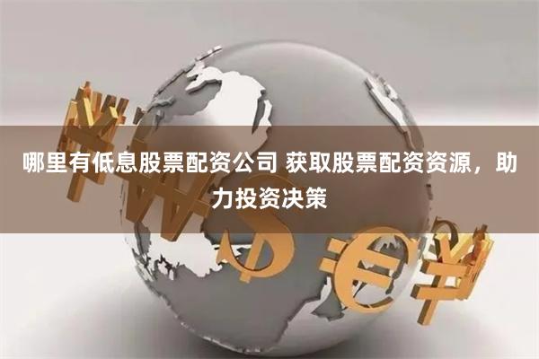 哪里有低息股票配资公司 获取股票配资资源，助力投资决策