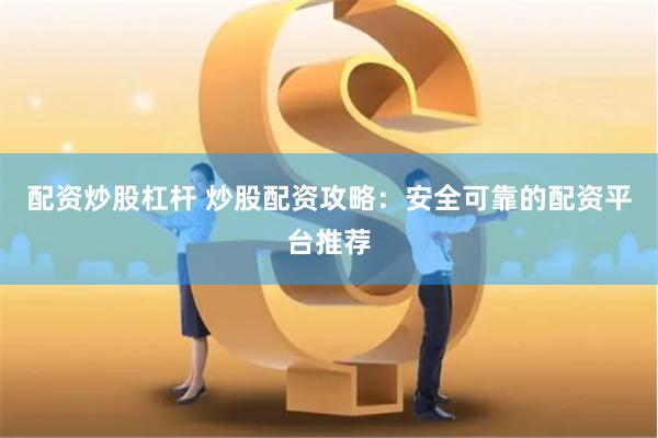 配资炒股杠杆 炒股配资攻略：安全可靠的配资平台推荐
