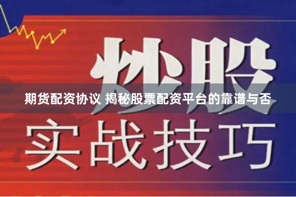 期货配资协议 揭秘股票配资平台的靠谱与否