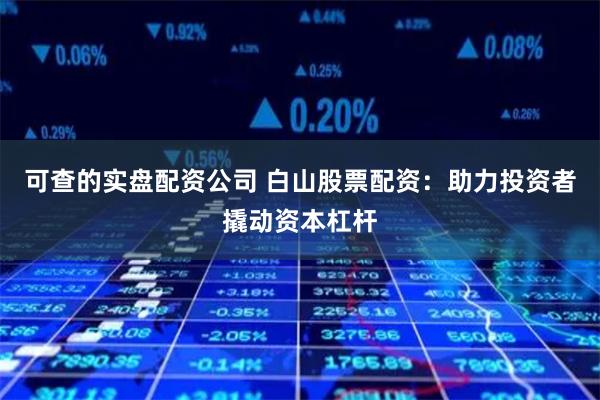 可查的实盘配资公司 白山股票配资：助力投资者撬动资本杠杆