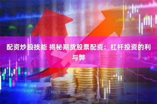 配资炒股技能 揭秘期货股票配资：杠杆投资的利与弊