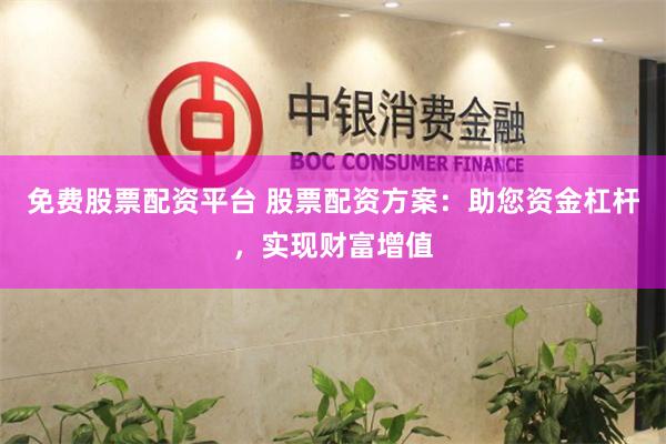 免费股票配资平台 股票配资方案：助您资金杠杆，实现财富增值