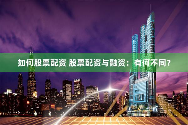 如何股票配资 股票配资与融资：有何不同？